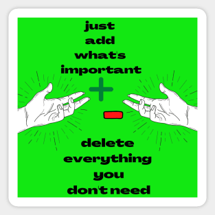 Just Add What's Important ! Delete Everything  You Don't Need ! Sticker